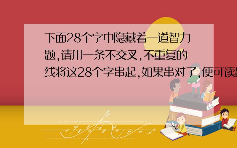 下面28个字中隐藏着一道智力题,请用一条不交叉,不重复的线将这28个字串起,如果串对了,便可读出这道题.