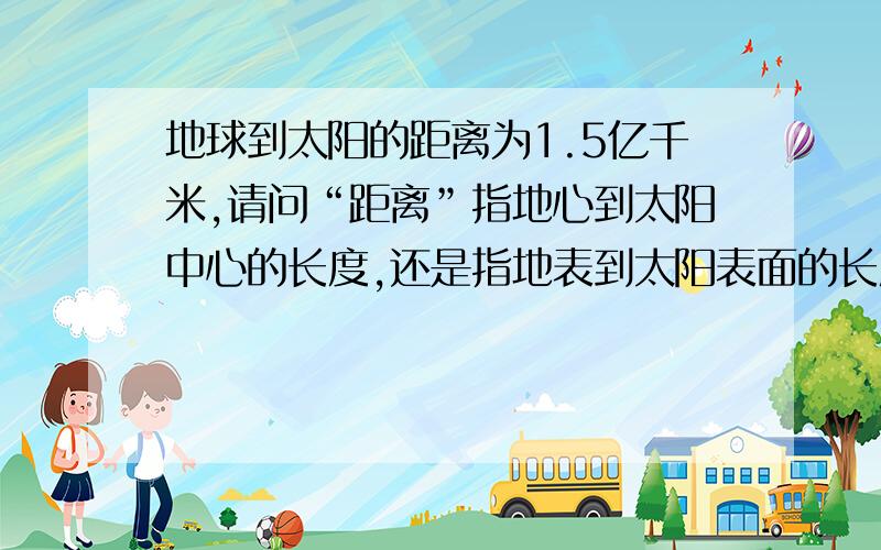 地球到太阳的距离为1.5亿千米,请问“距离”指地心到太阳中心的长度,还是指地表到太阳表面的长度?