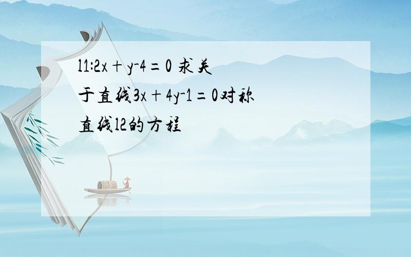 l1:2x+y-4=0 求关于直线3x+4y-1=0对称直线l2的方程