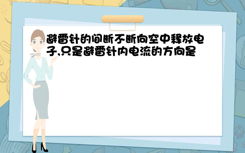 避雷针的间断不断向空中释放电子,只是避雷针内电流的方向是