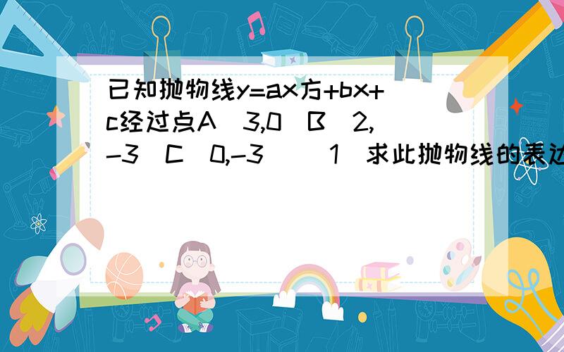 已知抛物线y=ax方+bx+c经过点A（3,0）B（2,-3）C（0,-3） （1）求此抛物线的表达式