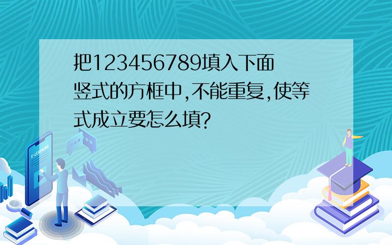 把123456789填入下面竖式的方框中,不能重复,使等式成立要怎么填?