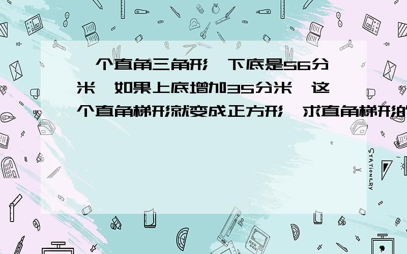 一个直角三角形,下底是56分米,如果上底增加35分米,这个直角梯形就变成正方形,求直角梯形的面积