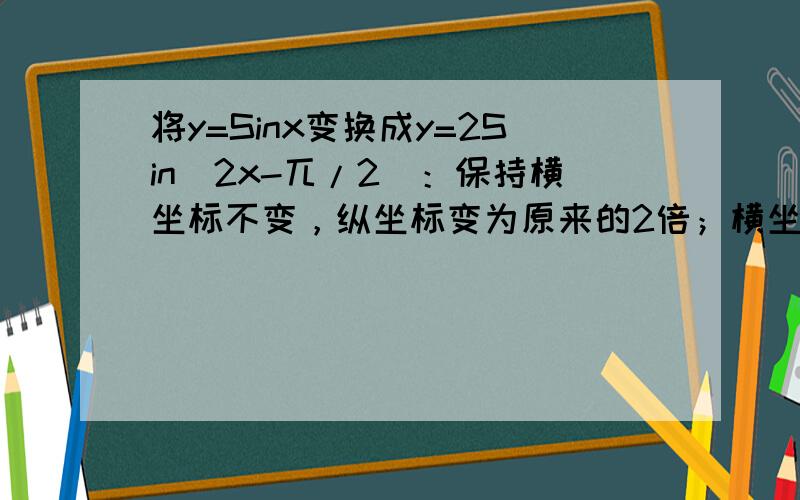 将y=Sinx变换成y=2Sin(2x-兀/2)：保持横坐标不变，纵坐标变为原来的2倍；横坐标向右平移兀/2个单