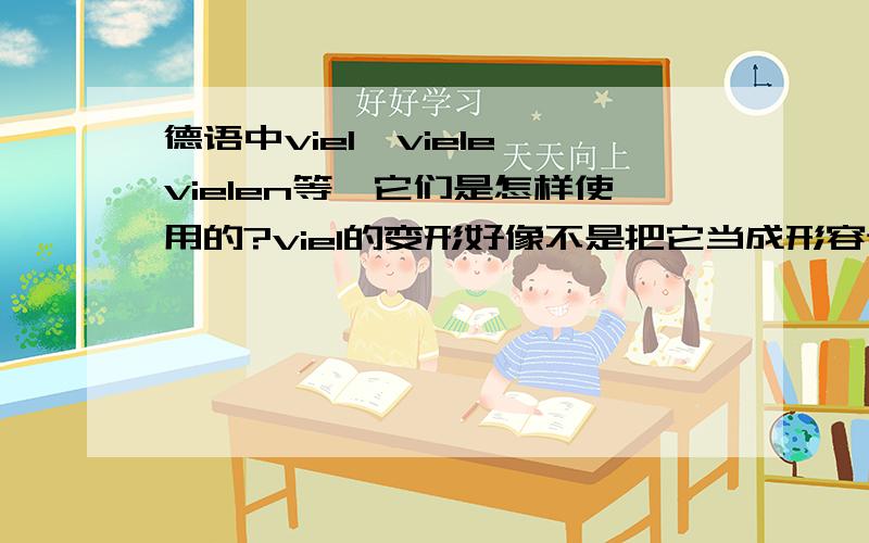 德语中viel,viele,vielen等,它们是怎样使用的?viel的变形好像不是把它当成形容词,变格跟形容词不同啊,