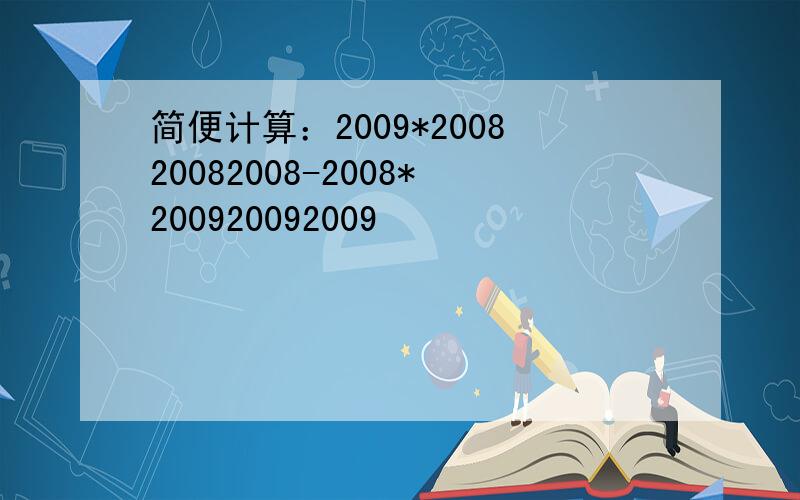 简便计算：2009*200820082008-2008*200920092009