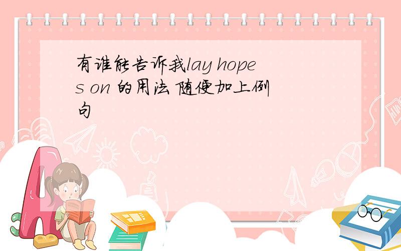 有谁能告诉我lay hopes on 的用法 随便加上例句