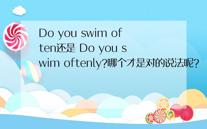 Do you swim often还是 Do you swim oftenly?哪个才是对的说法呢?