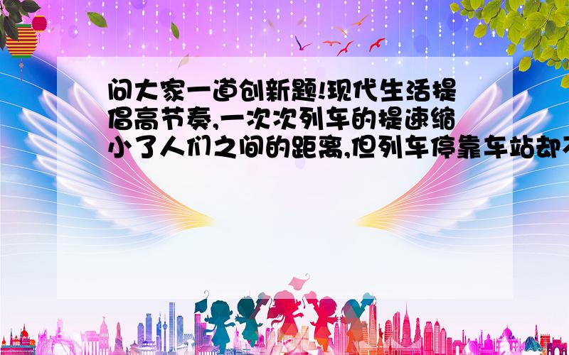 问大家一道创新题!现代生活提倡高节奏,一次次列车的提速缩小了人们之间的距离,但列车停靠车站却不可避免的耽误了时间,若能使