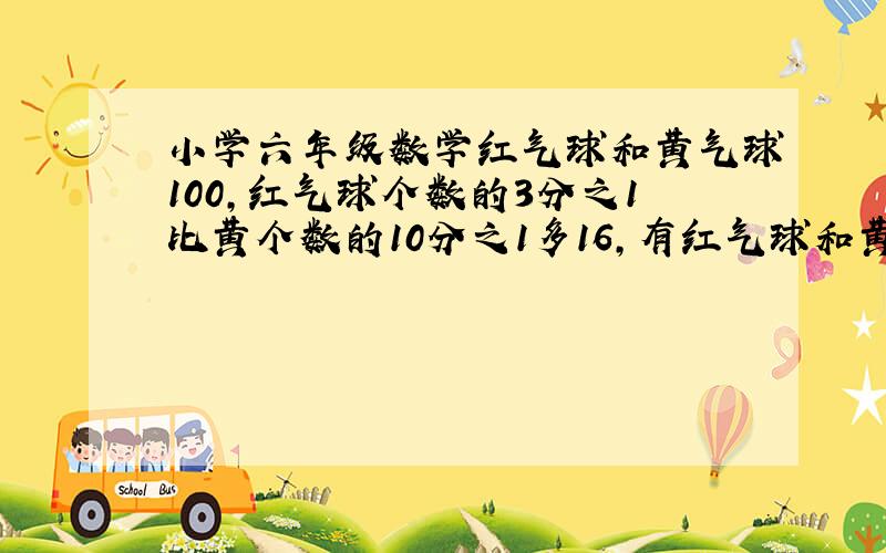 小学六年级数学红气球和黄气球100,红气球个数的3分之1比黄个数的10分之1多16,有红气球和黄气球各多少个?