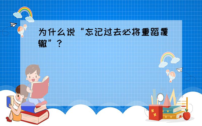 为什么说“忘记过去必将重蹈覆辙”?