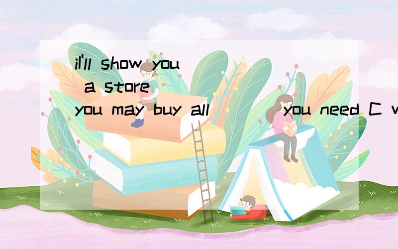 iI'll show you a store _____you may buy all____you need C wh