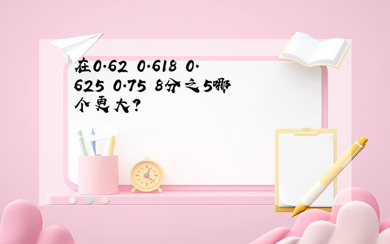 在0.62 0.618 0.625 0.75 8分之5哪个更大?