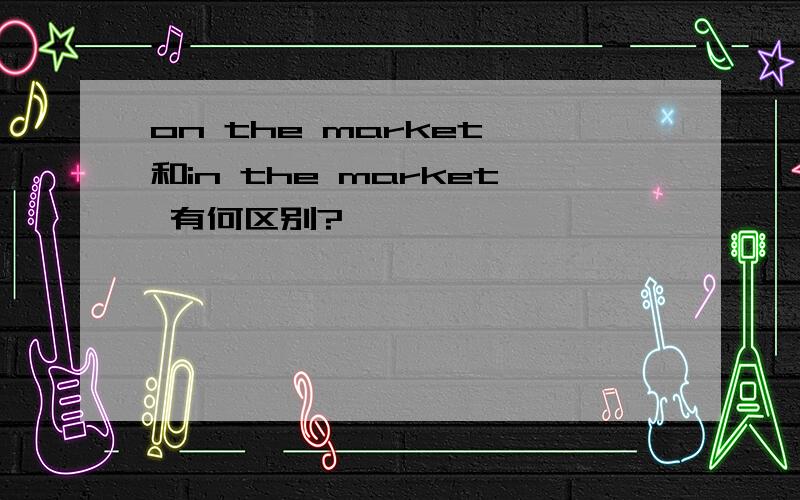 on the market 和in the market 有何区别?