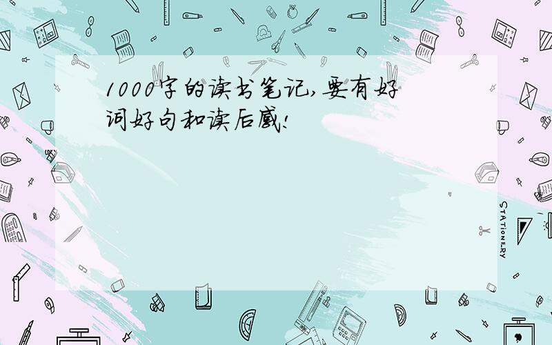 1000字的读书笔记,要有好词好句和读后感!