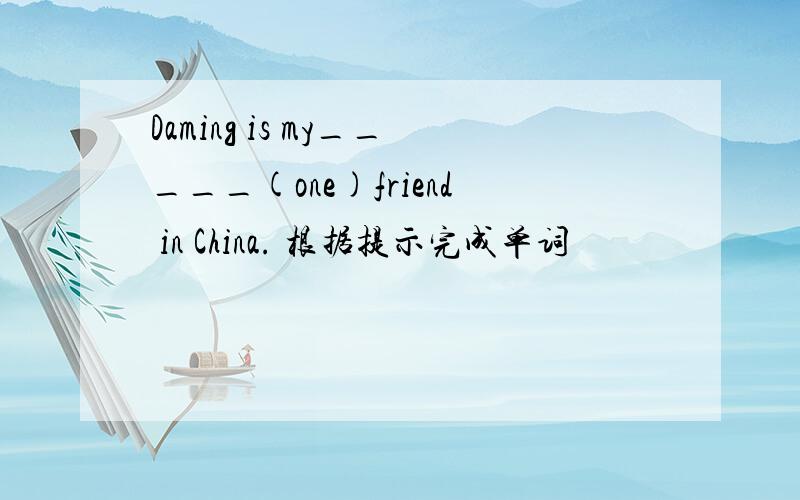 Daming is my_____(one)friend in China. 根据提示完成单词