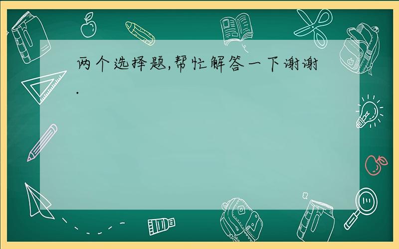 两个选择题,帮忙解答一下谢谢.