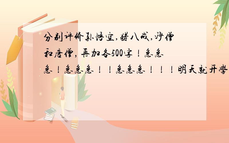 分别评价孙悟空,猪八戒,沙僧和唐僧，再加各500字！急急急！急急急！！急急急！！！明天就开学