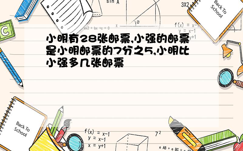 小明有28张邮票,小强的邮票是小明邮票的7分之5,小明比小强多几张邮票