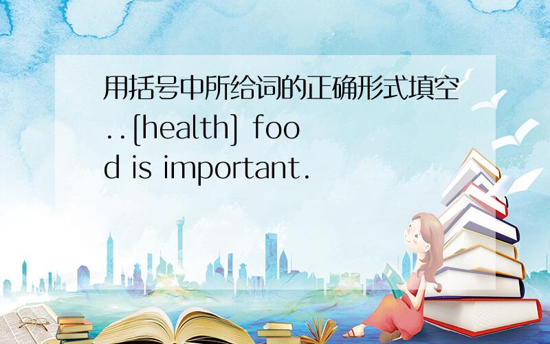 用括号中所给词的正确形式填空..[health] food is important.