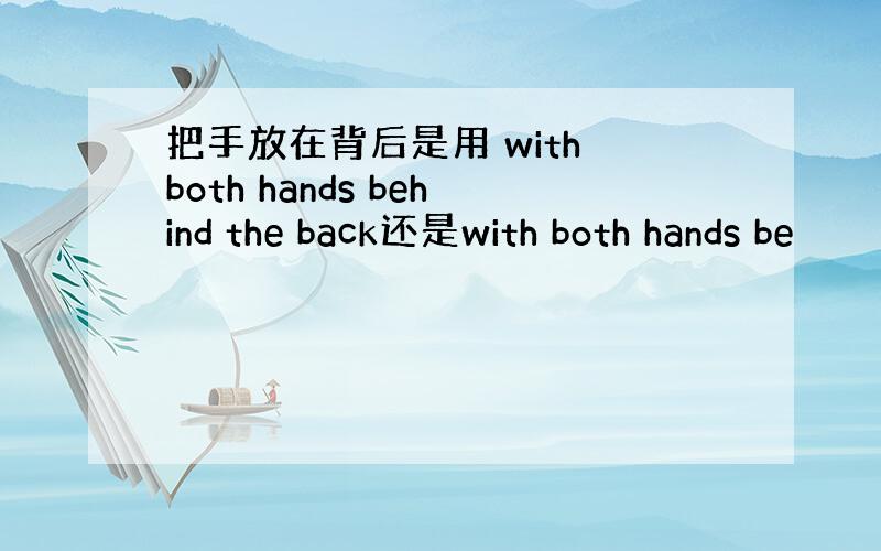 把手放在背后是用 with both hands behind the back还是with both hands be