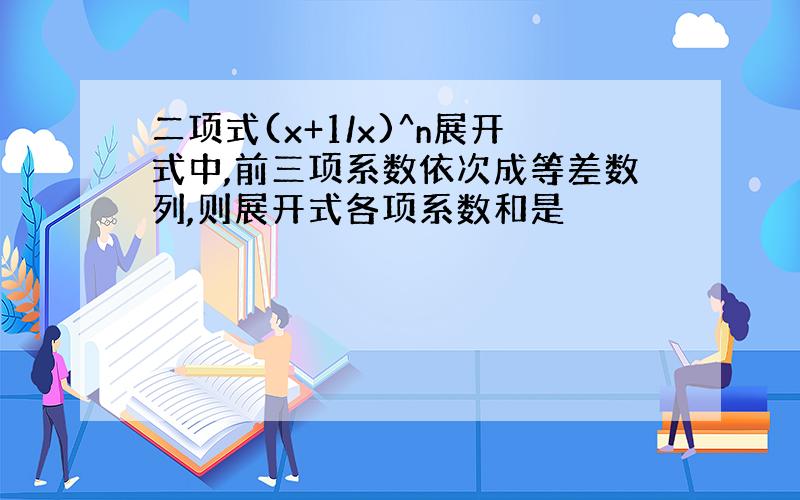 二项式(x+1/x)^n展开式中,前三项系数依次成等差数列,则展开式各项系数和是