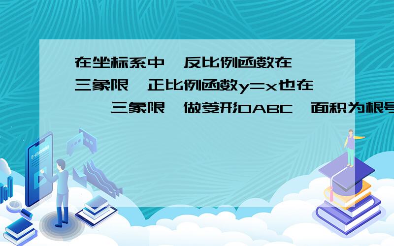 在坐标系中,反比例函数在一,三象限,正比例函数y=x也在一,三象限,做菱形OABC,面积为根号2,A