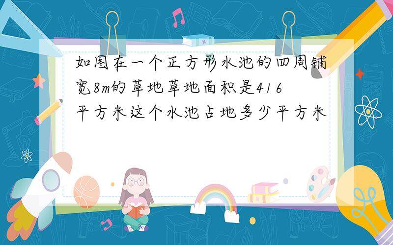 如图在一个正方形水池的四周铺宽8m的草地草地面积是416平方米这个水池占地多少平方米