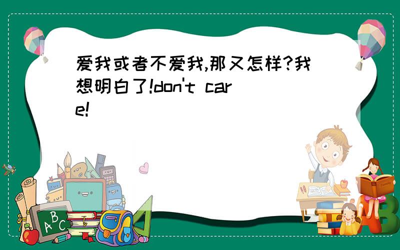 爱我或者不爱我,那又怎样?我想明白了!don't care!