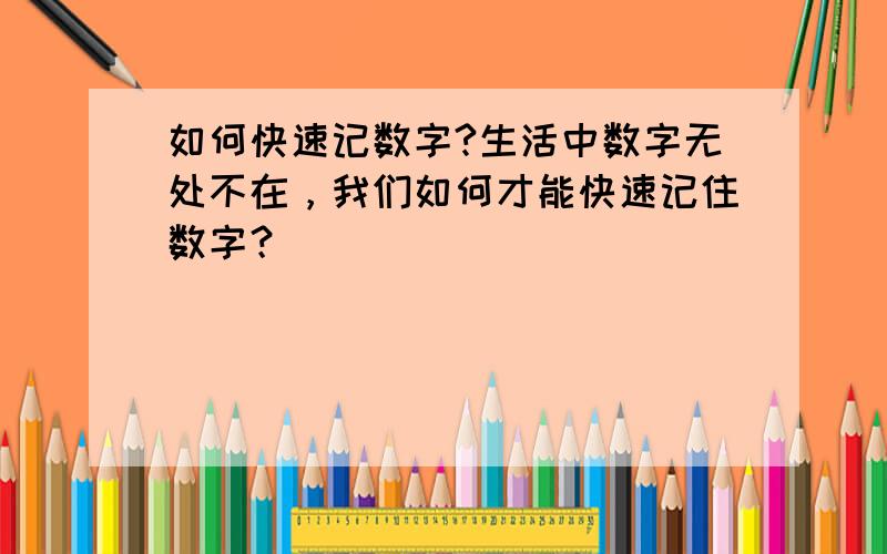 如何快速记数字?生活中数字无处不在，我们如何才能快速记住数字？