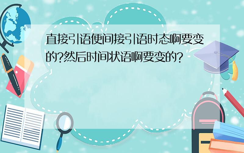 直接引语便间接引语时态啊要变的?然后时间状语啊要变的?