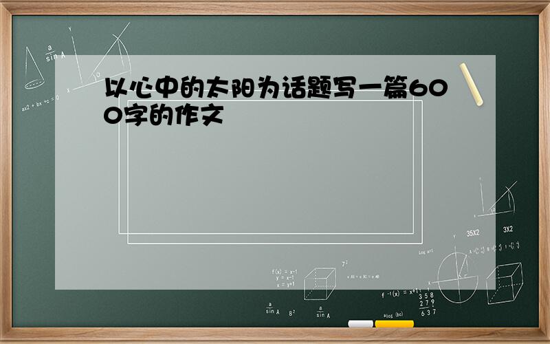 以心中的太阳为话题写一篇600字的作文