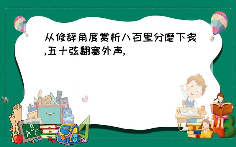 从修辞角度赏析八百里分麾下炙,五十弦翻塞外声,