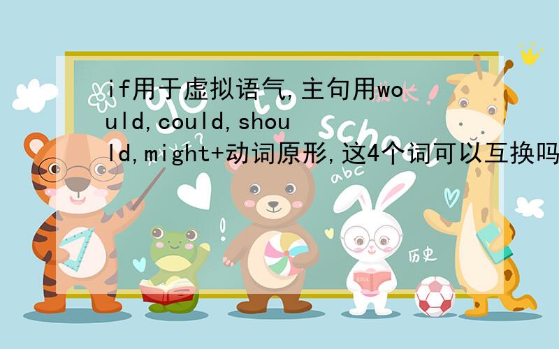 if用于虚拟语气,主句用would,could,should,might+动词原形,这4个词可以互换吗?请区别性的造句