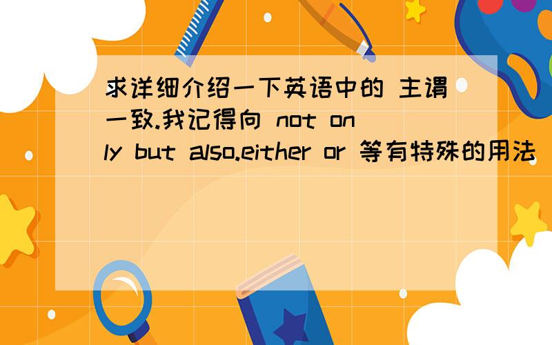 求详细介绍一下英语中的 主谓一致.我记得向 not only but also.either or 等有特殊的用法