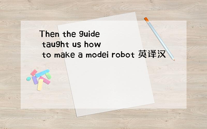 Then the guide taught us how to make a modei robot 英译汉