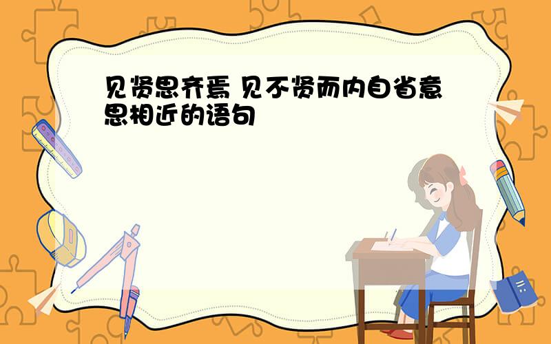 见贤思齐焉 见不贤而内自省意思相近的语句