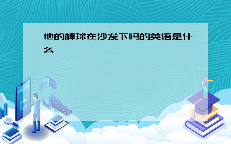 他的棒球在沙发下吗的英语是什么