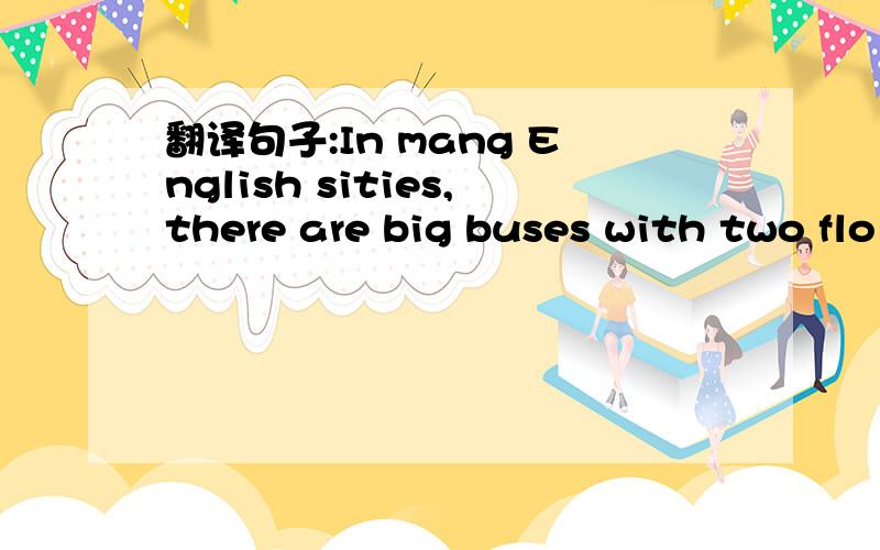 翻译句子:In mang English sities,there are big buses with two flo