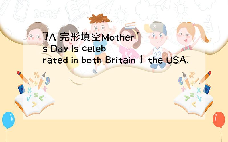 7A 完形填空Mother’s Day is celebrated in both Britain 1 the USA.