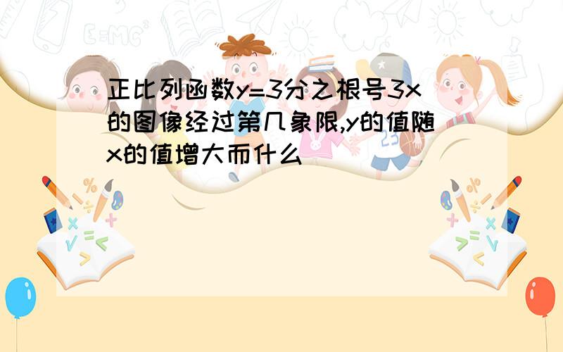 正比列函数y=3分之根号3x的图像经过第几象限,y的值随x的值增大而什么