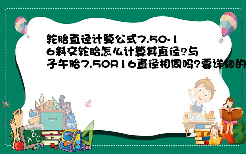 轮胎直径计算公式7.50-16斜交轮胎怎么计算其直径?与子午胎7.50R16直径相同吗?要详细的计算公式哦,分数不多,只