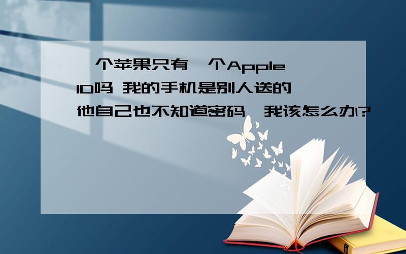 一个苹果只有一个Apple ID吗 我的手机是别人送的 他自己也不知道密码'我该怎么办?