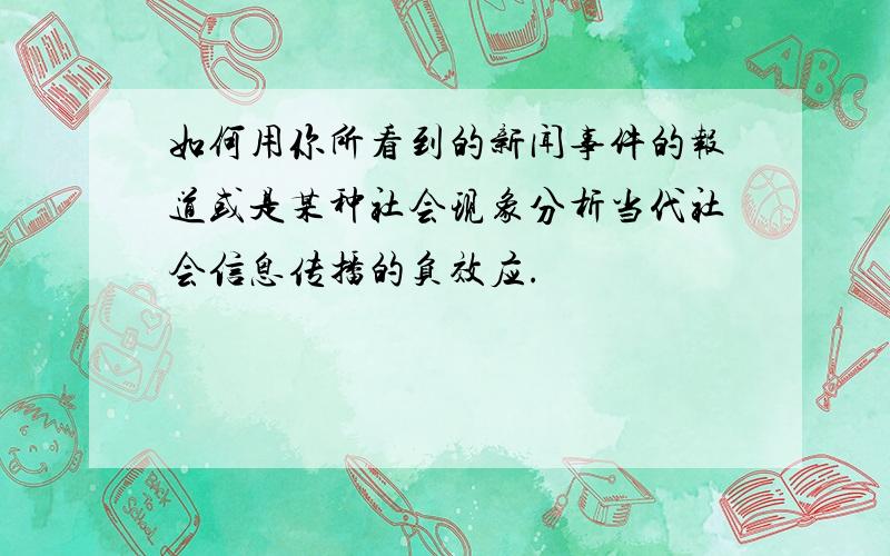 如何用你所看到的新闻事件的报道或是某种社会现象分析当代社会信息传播的负效应.