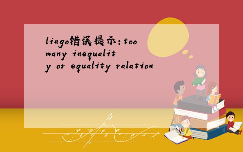 lingo错误提示：too many inequality or equality ralation