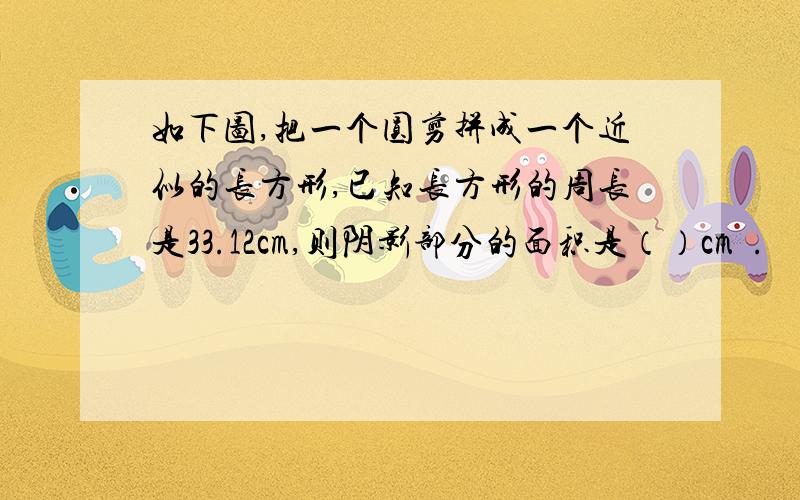 如下图,把一个圆剪拼成一个近似的长方形,已知长方形的周长是33.12cm,则阴影部分的面积是（）cm².