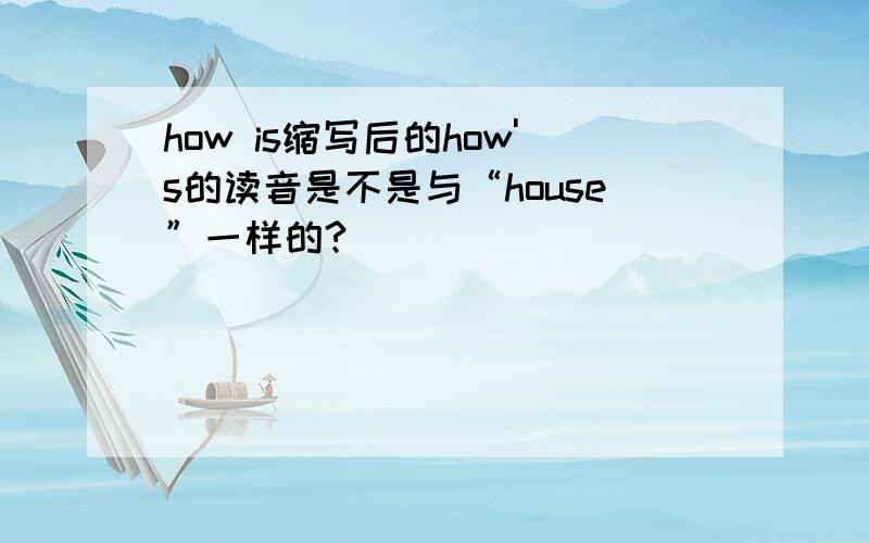 how is缩写后的how's的读音是不是与“house”一样的?