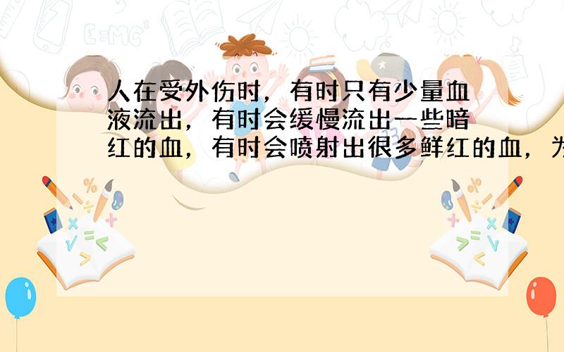 人在受外伤时，有时只有少量血液流出，有时会缓慢流出一些暗红的血，有时会喷射出很多鲜红的血，为什么会出现不同的情况？上述情