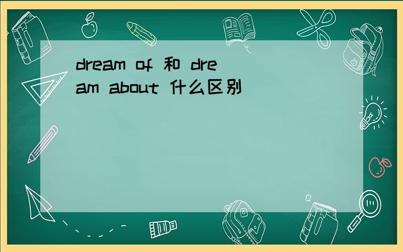 dream of 和 dream about 什么区别