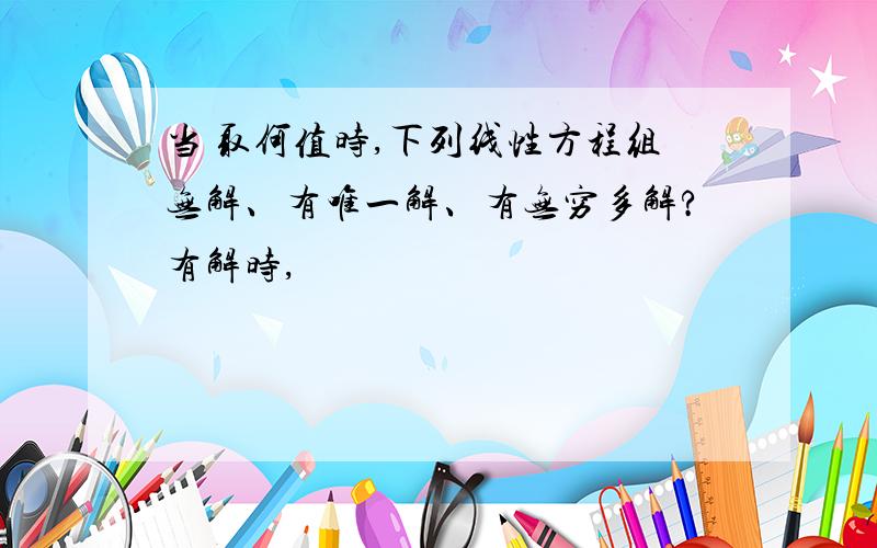 当 取何值时,下列线性方程组无解、有唯一解、有无穷多解?有解时,